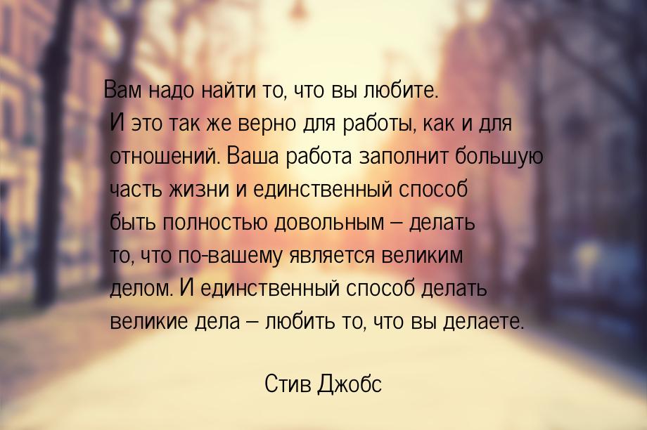 Вам надо найти то, что вы любите. И это так же верно для работы, как и для отношений. Ваша