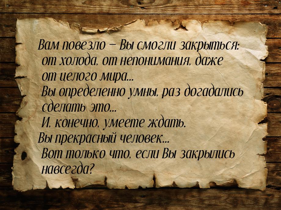 Вам повезло  Вы смогли закрыться: от холода, от непонимания, даже от целого мира...