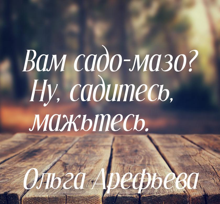 Вам садо-мазо? Ну, садитесь, мажьтесь.