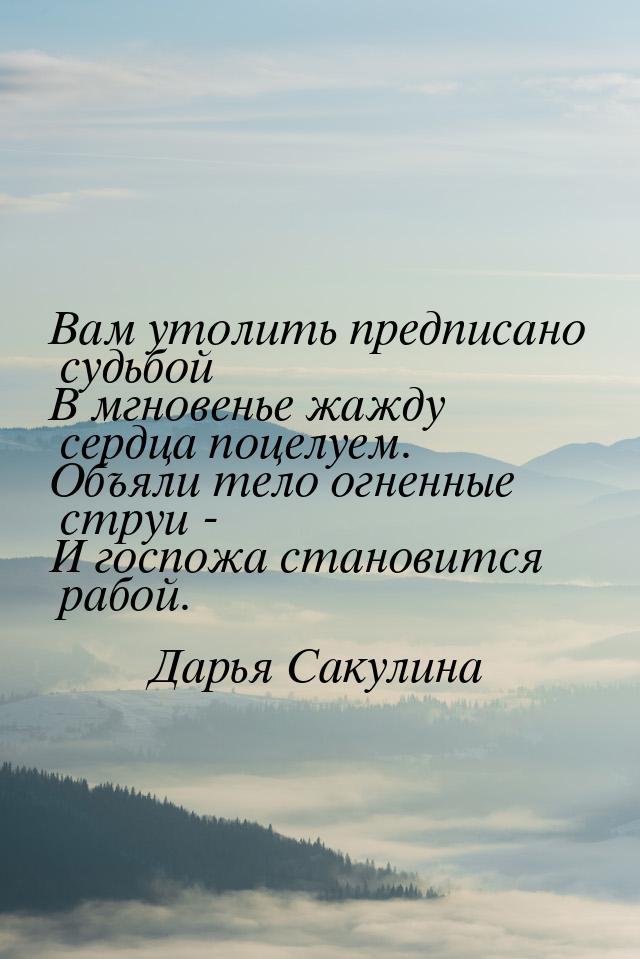 Вам утолить предписано судьбой В мгновенье жажду сердца поцелуем. Объяли тело огненные стр