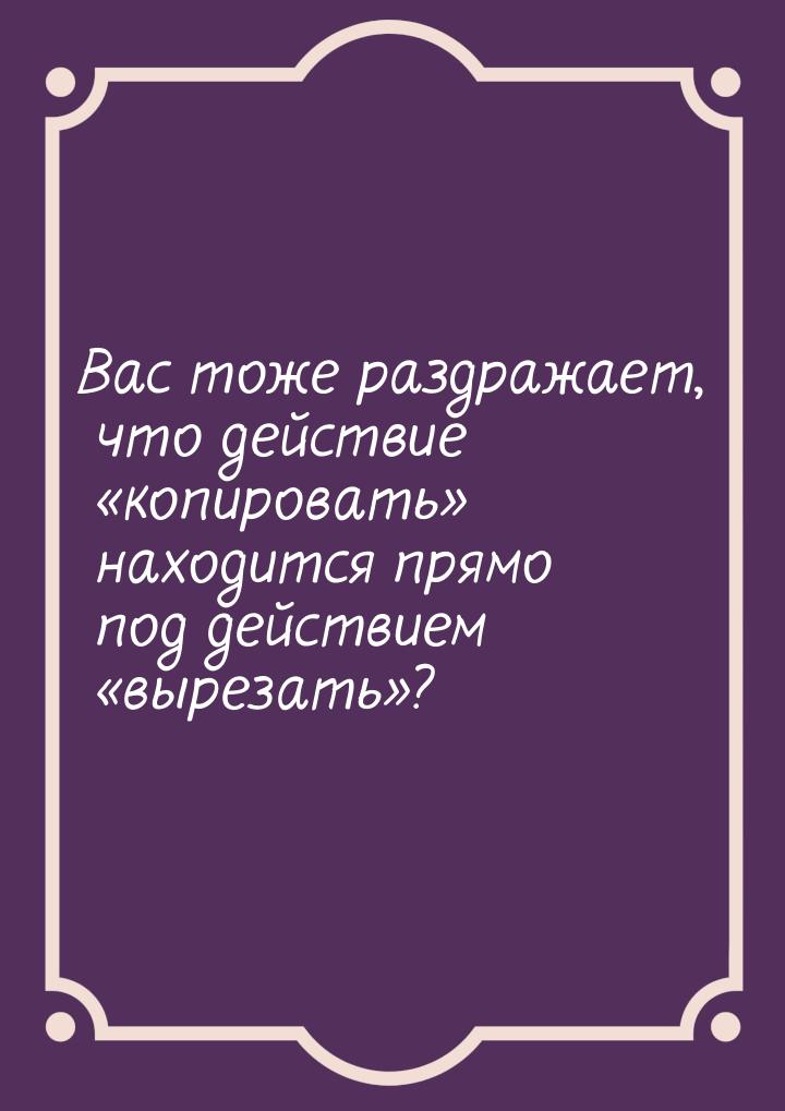 Вас тоже раздражает, что действие копировать находится прямо под действием &