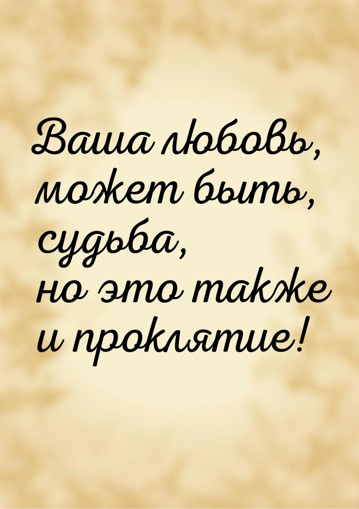 Ваша любовь, может быть, судьба, но это также и проклятие!