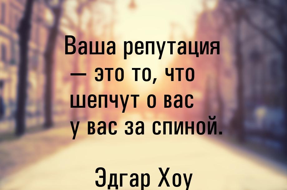 Ваша репутация — это то, что шепчут о вас у вас за спиной.