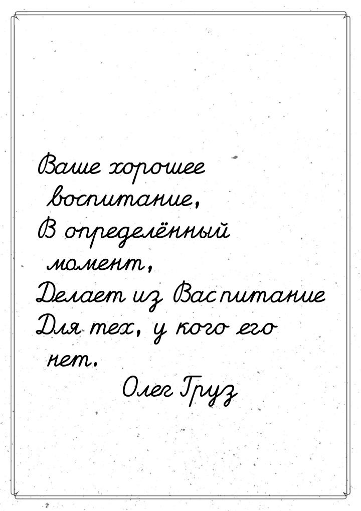 Ваше хорошее воспитание, В определённый момент, Делает из Вас питание Для тех, у кого его 