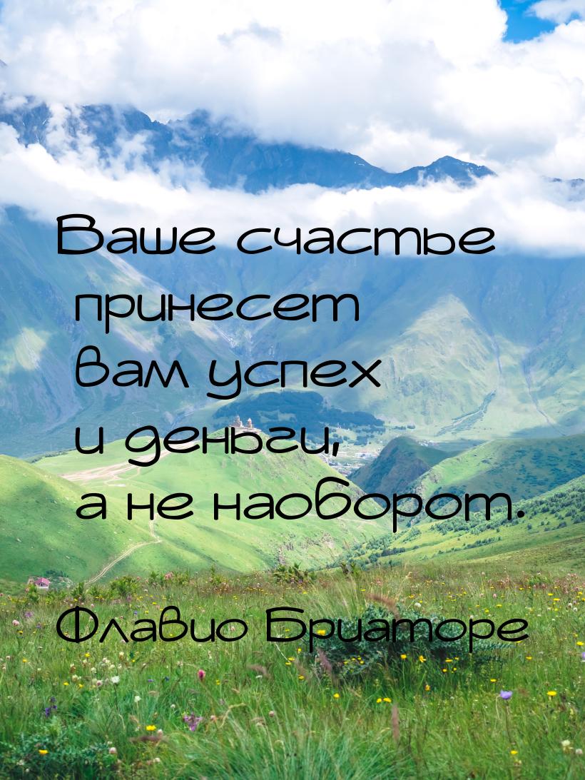 Ваше счастье принесет вам успех и деньги, а не наоборот.