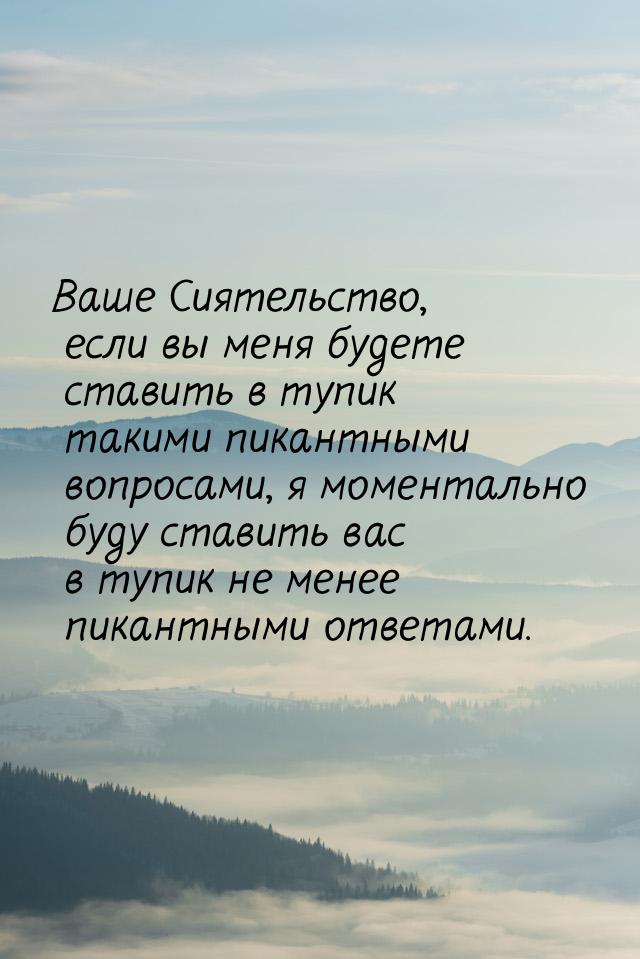 Ваше Сиятельство, если вы меня будете ставить в тупик такими пикантными вопросами, я момен