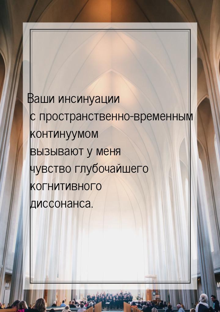 Ваши инсинуации с пространственно-временным континуумом вызывают у меня чувство глубочайше