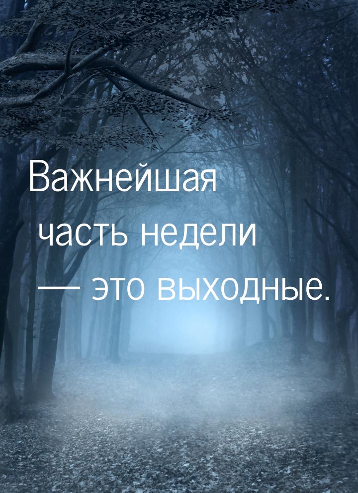 Важнейшая часть недели  это выходные.