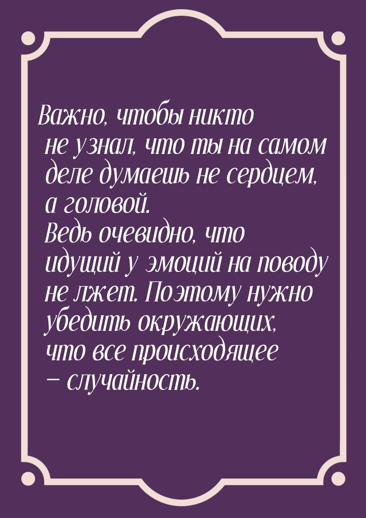 Важно, чтобы никто не узнал, что ты на самом деле думаешь не сердцем, а головой. Ведь очев