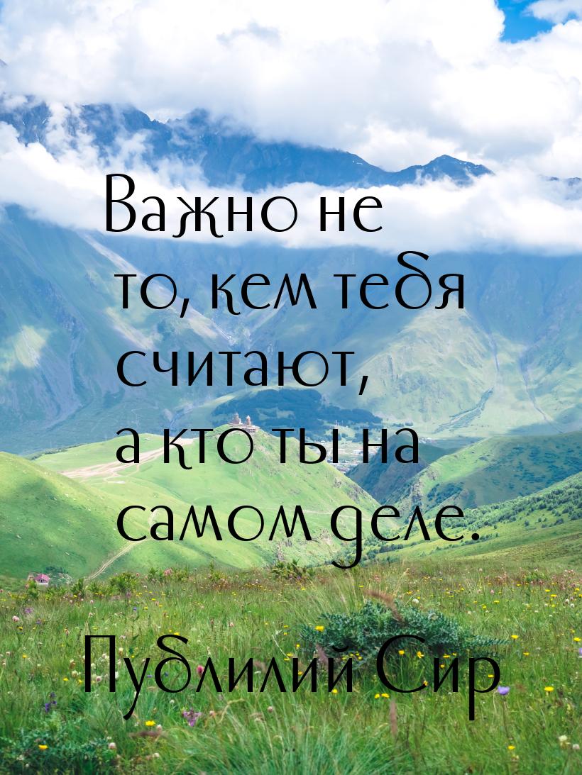 Важно не то, кем тебя считают, а кто ты на самом деле.