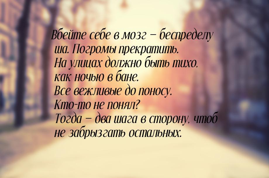 Вбейте себе в мозг — беспределу ша. Погромы прекратить. На улицах должно быть тихо, как но