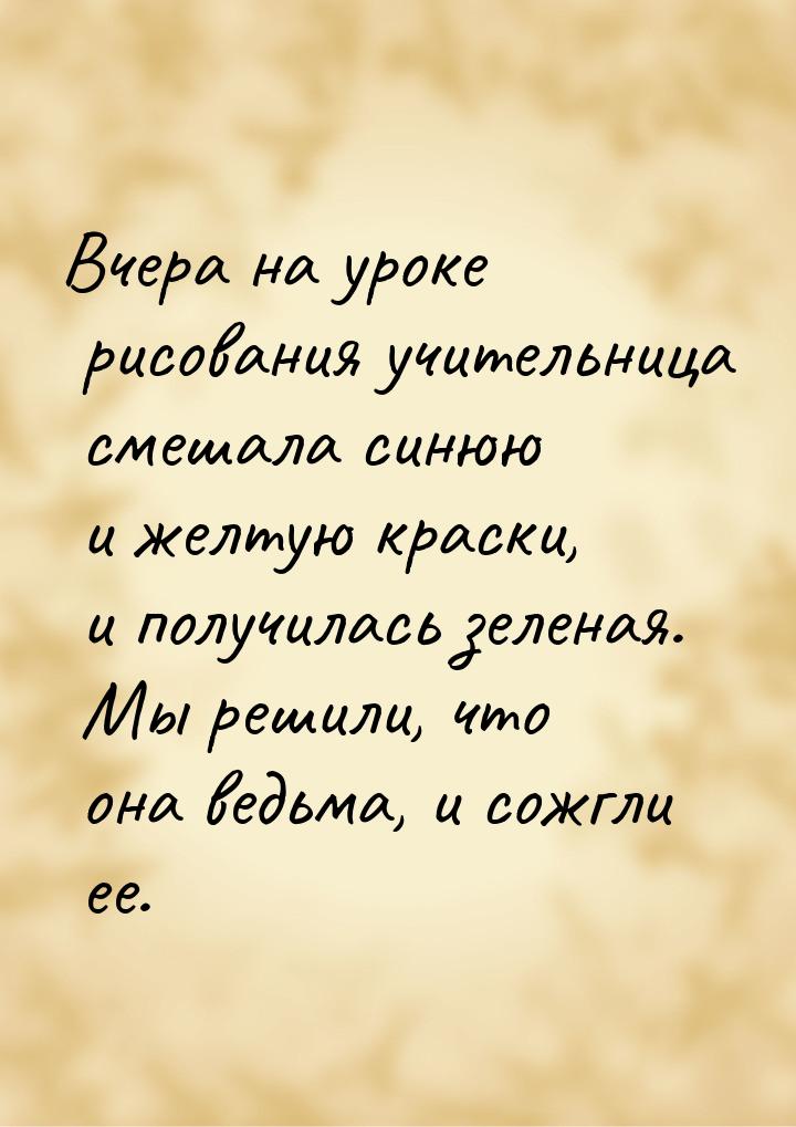 Вчера на уроке рисования учительница смешала синюю и желтую краски, и получилась зеленая. 