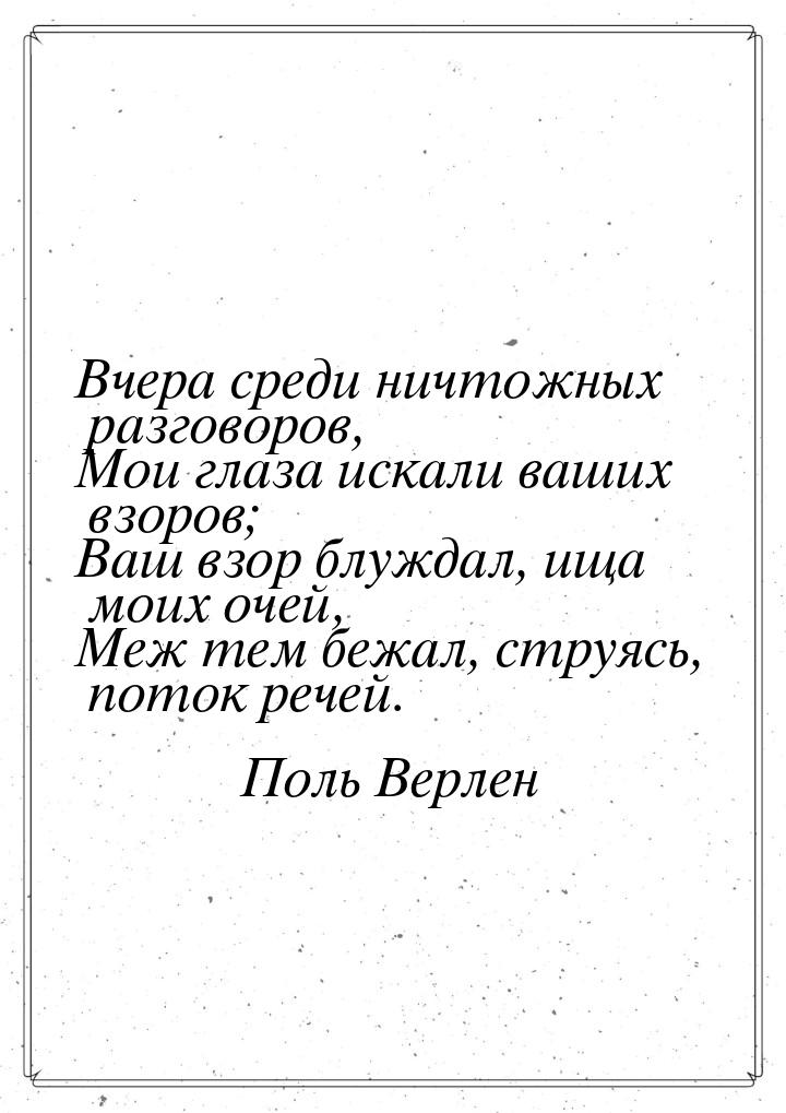 Вчера среди ничтожных разговоров, Мои глаза искали ваших взоров; Ваш взор блуждал, ища мои