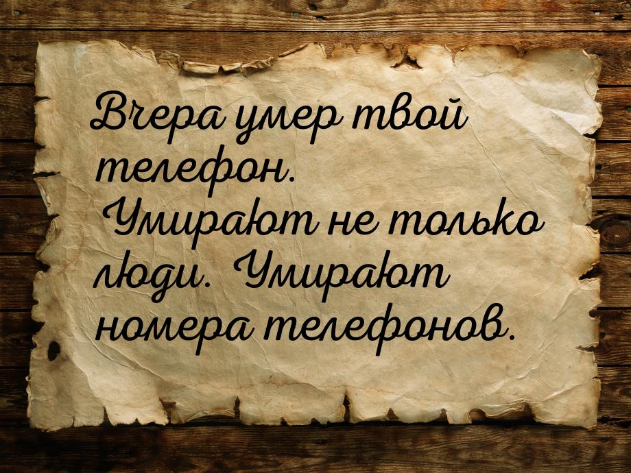 Вчера умер твой телефон. Умирают не только люди. Умирают номера телефонов.