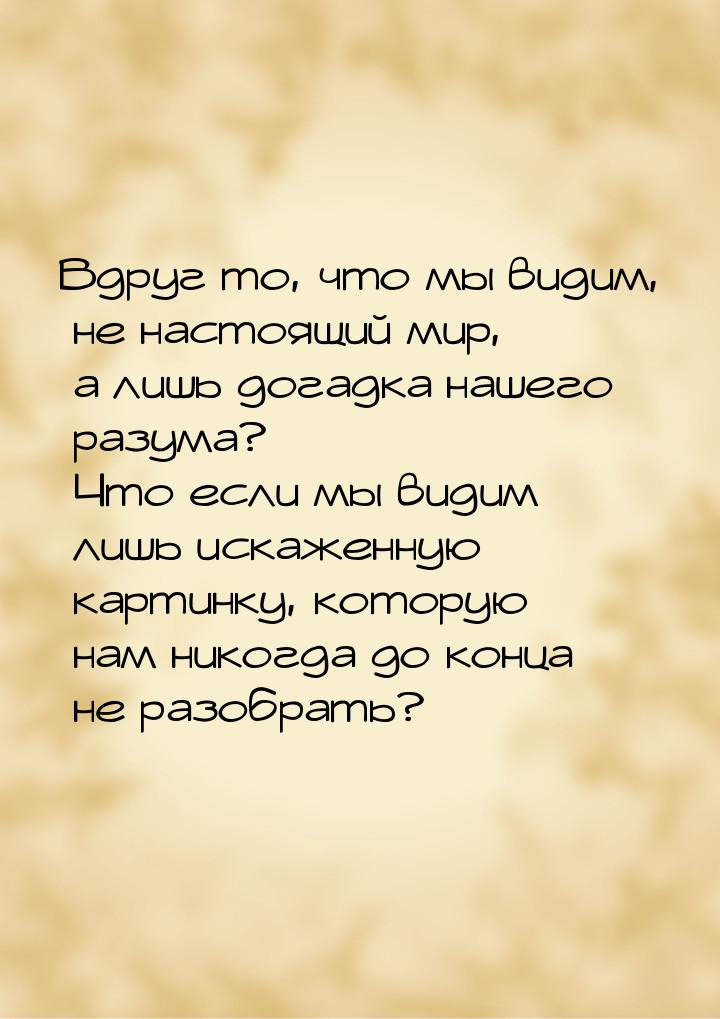 Вдруг то, что мы видим, не настоящий мир, а лишь догадка нашего разума? Что если мы видим 