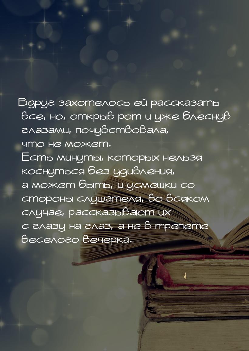 Вдруг захотелось ей рассказать все, но, открыв рот и уже блеснув глазами, почувствовала, ч