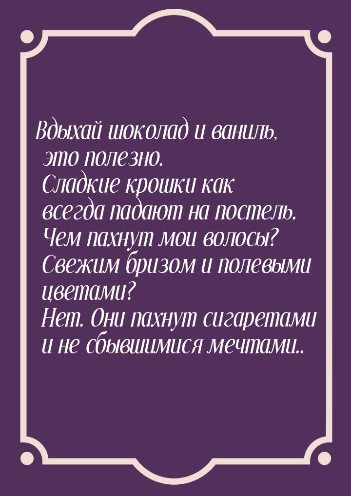 Вдыхай шоколад и ваниль, это полезно. Сладкие крошки как всегда падают на постель. Чем пах