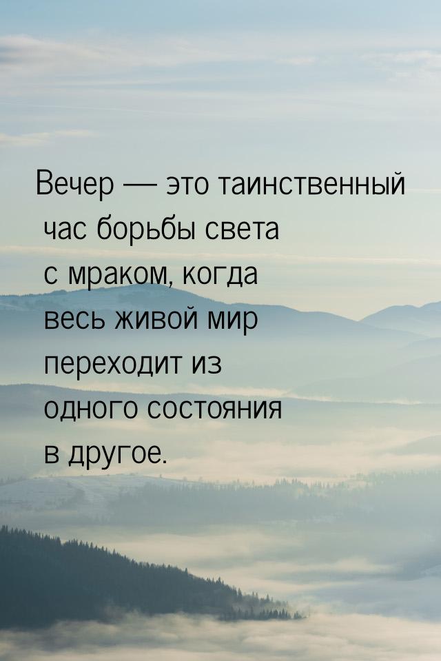 Вечер  это таинственный час борьбы света с мраком, когда весь живой мир переходит и