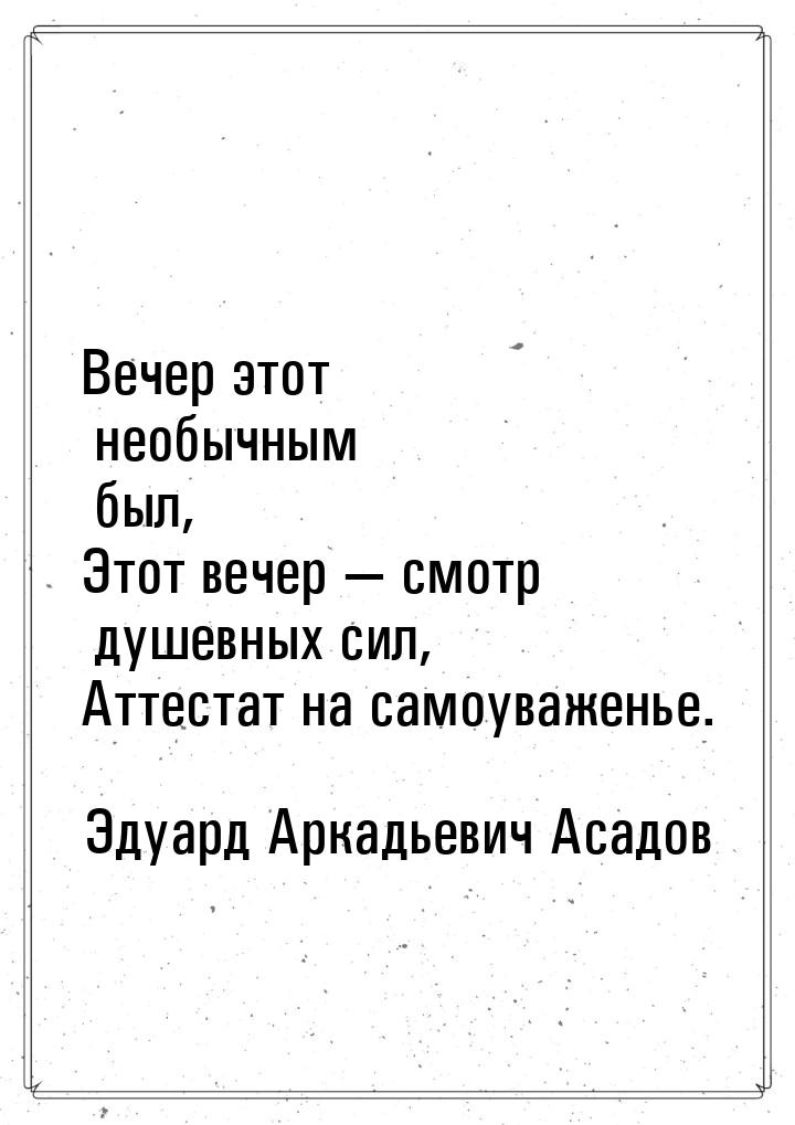 Вечер этот необычным был, Этот вечер  смотр душевных сил, Аттестат на самоуваженье.