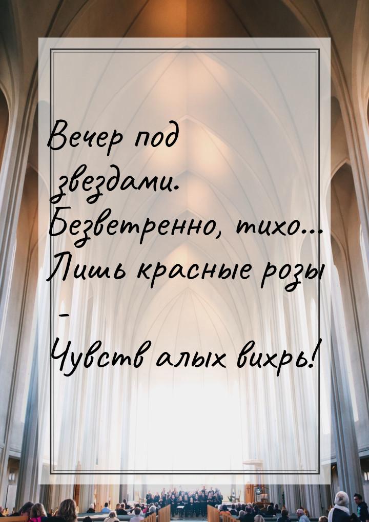 Вечер под звездами. Безветренно, тихо... Лишь красные розы - Чувств алых вихрь!