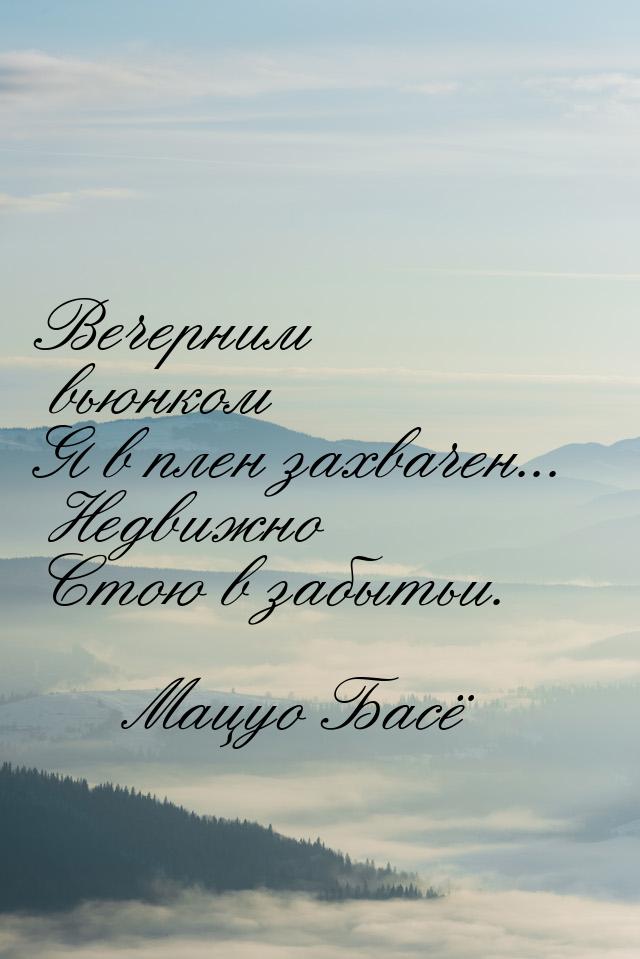 Вечерним вьюнком Я в плен захвачен... Недвижно Стою в забытьи.