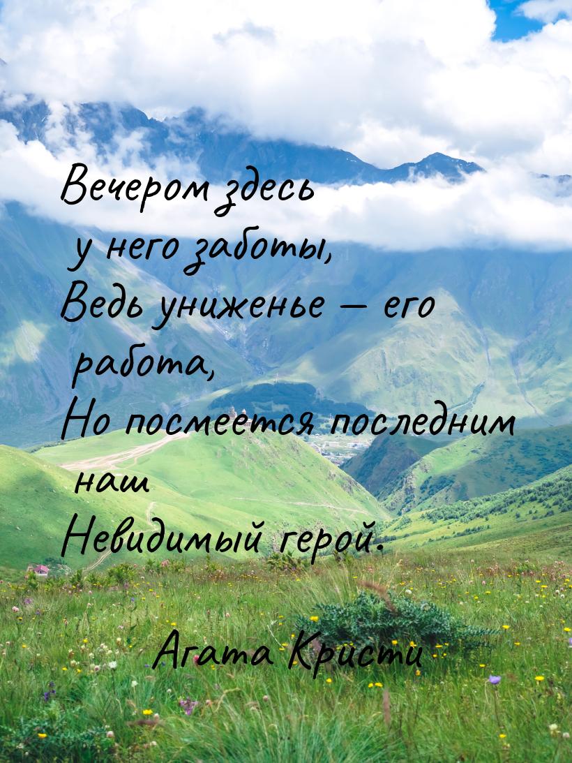 Вечером здесь у него заботы, Ведь униженье  его работа, Но посмеется последним наш 