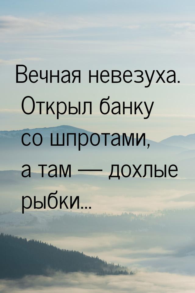 Вечная невезуха. Открыл банку со шпротами, а там  дохлые рыбки...