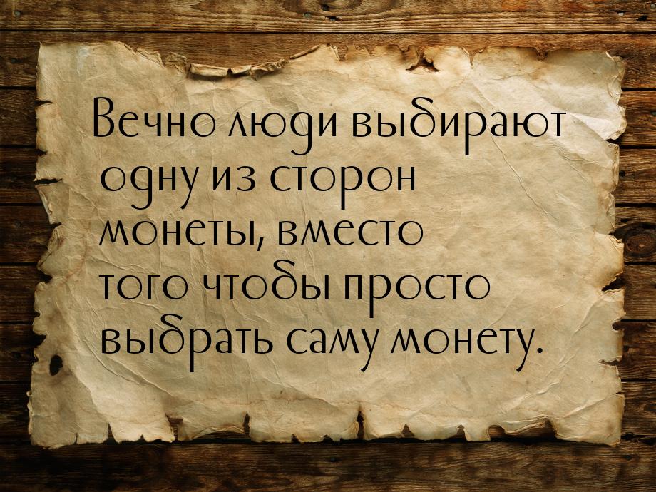 Вечно люди выбирают одну из сторон монеты, вместо того чтобы просто выбрать саму монету.