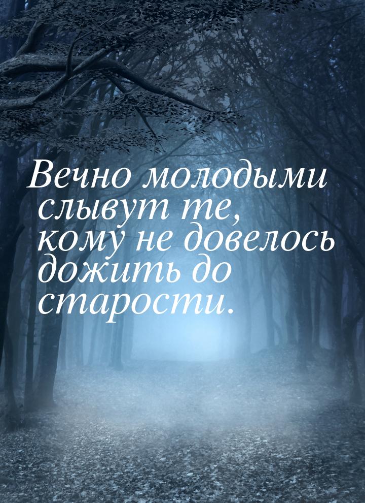 Вечно молодыми слывут те, кому не довелось дожить до старости.