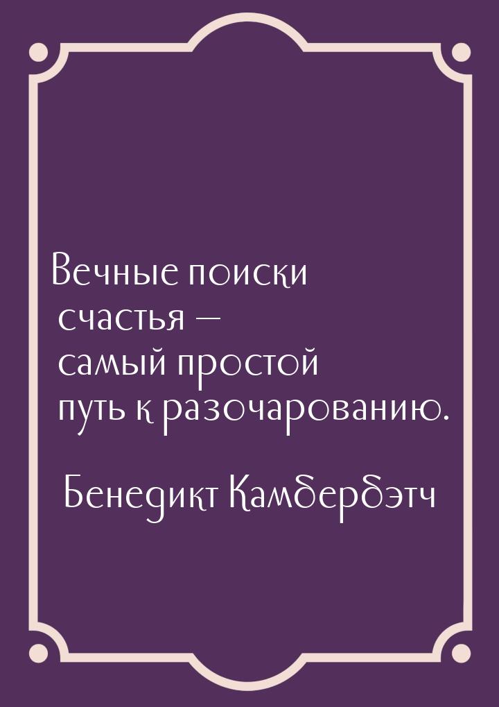 Вечные поиски счастья — самый простой путь к разочарованию.