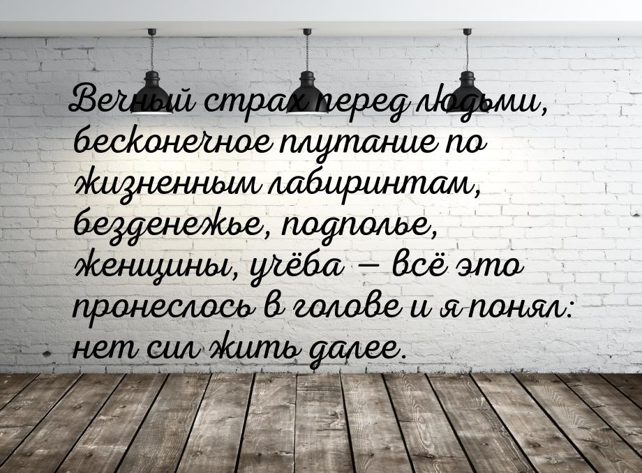 Вечный страх перед людьми, бесконечное плутание по жизненным лабиринтам, безденежье, подпо