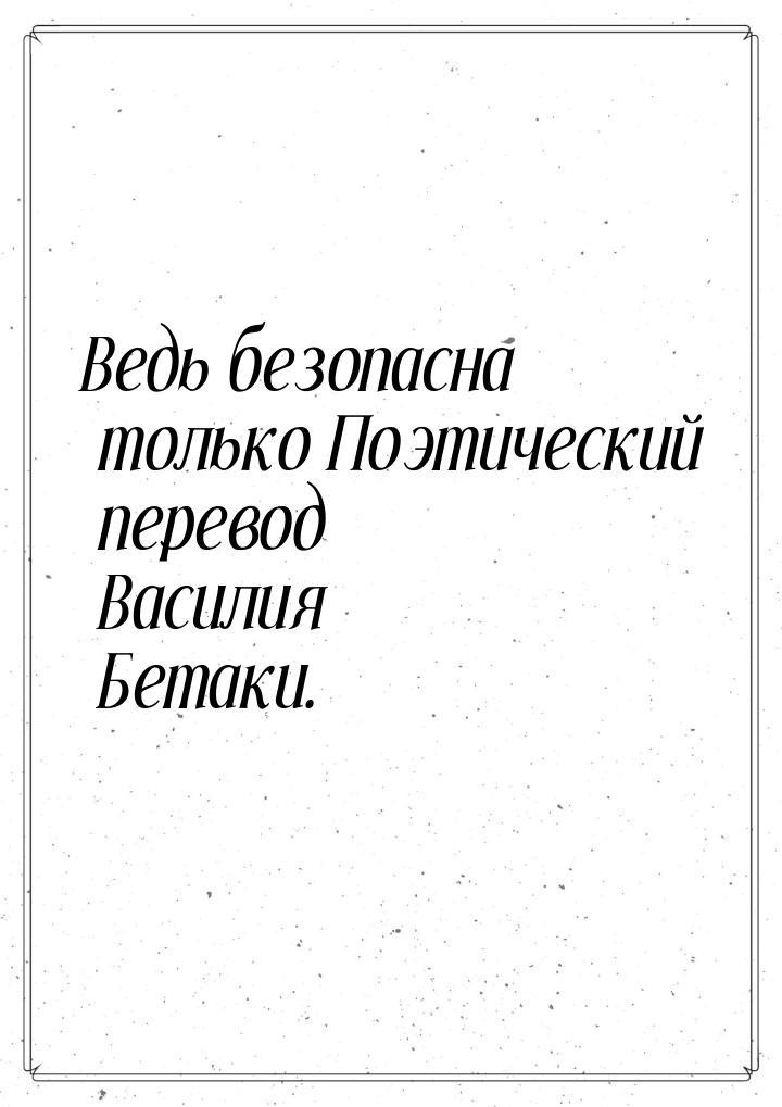 Ведь безопасна только Поэтический перевод Василия Бетаки.