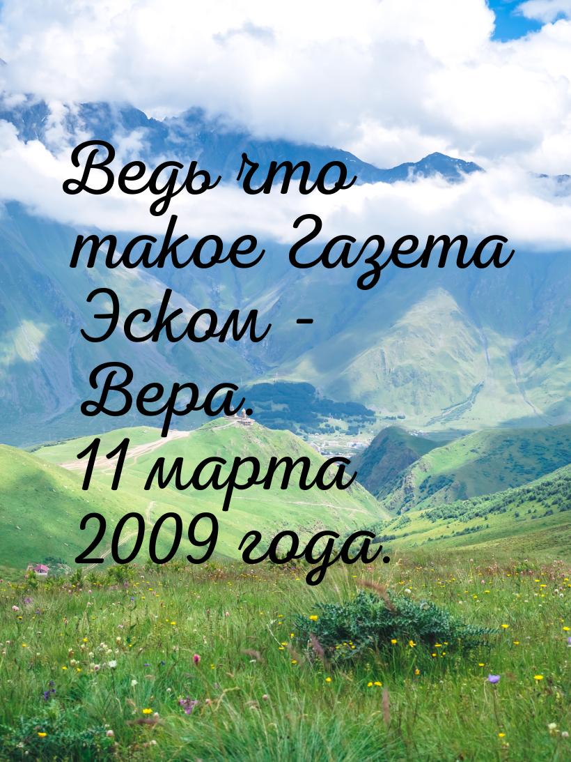 Ведь что такое Газета Эском - Вера. 11 марта 2009 года.