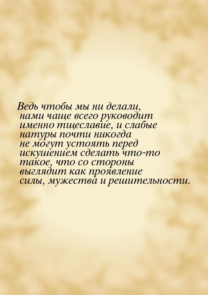 Ведь чтобы мы ни делали, нами чаще всего руководит именно тщеславие, и слабые натуры почти