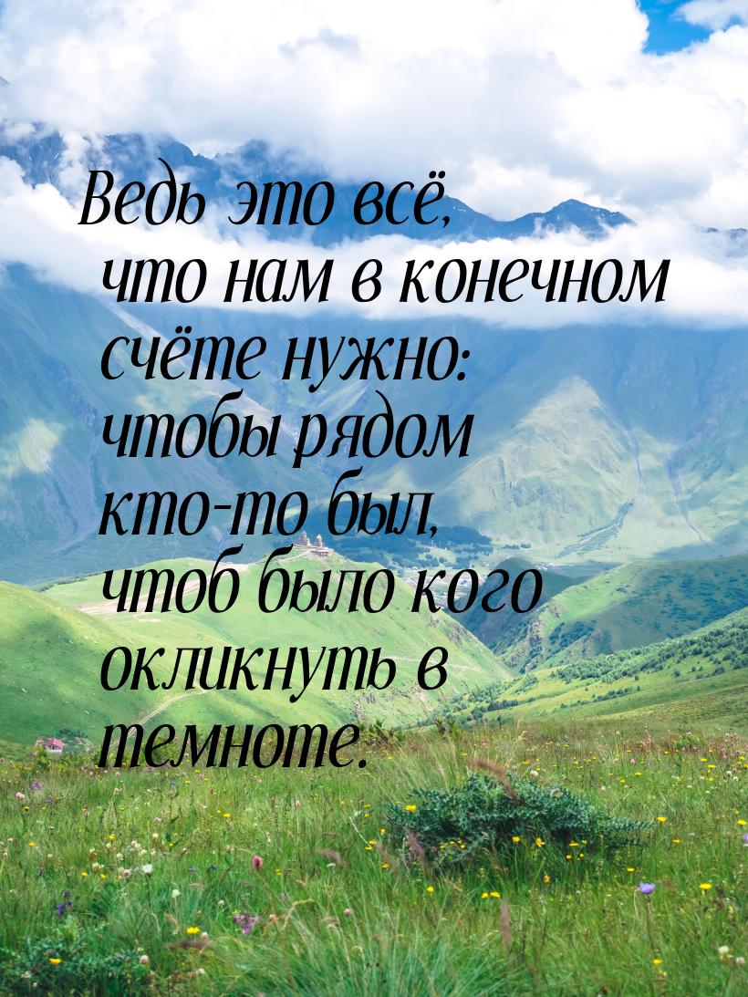 Ведь это всё, что нам в конечном счёте нужно: чтобы рядом кто-то был, чтоб было кого оклик