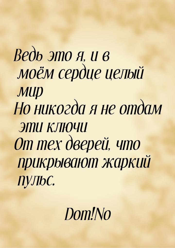 Ведь это я, и в моём сердце целый мир Но никогда я не отдам эти ключи От тех дверей, что п