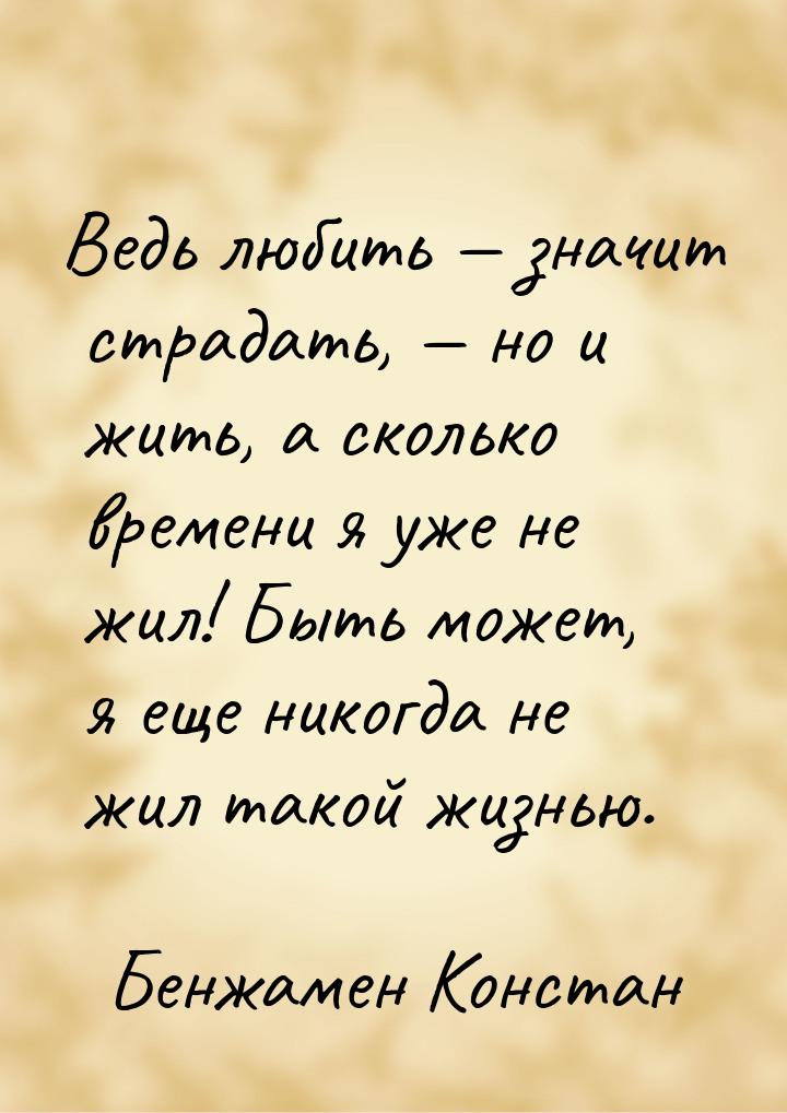 Ведь любить  значит страдать,  но и жить, а сколько времени я уже не жил! Бы