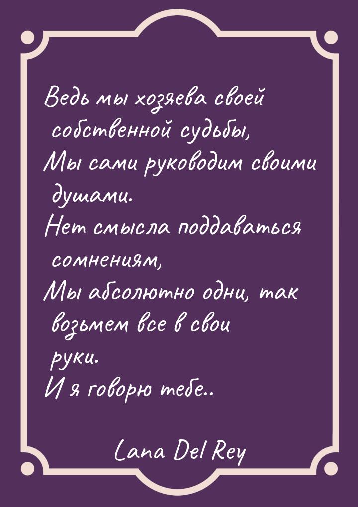 Ведь мы хозяева своей собственной судьбы, Мы сами руководим своими душами. Нет смысла подд