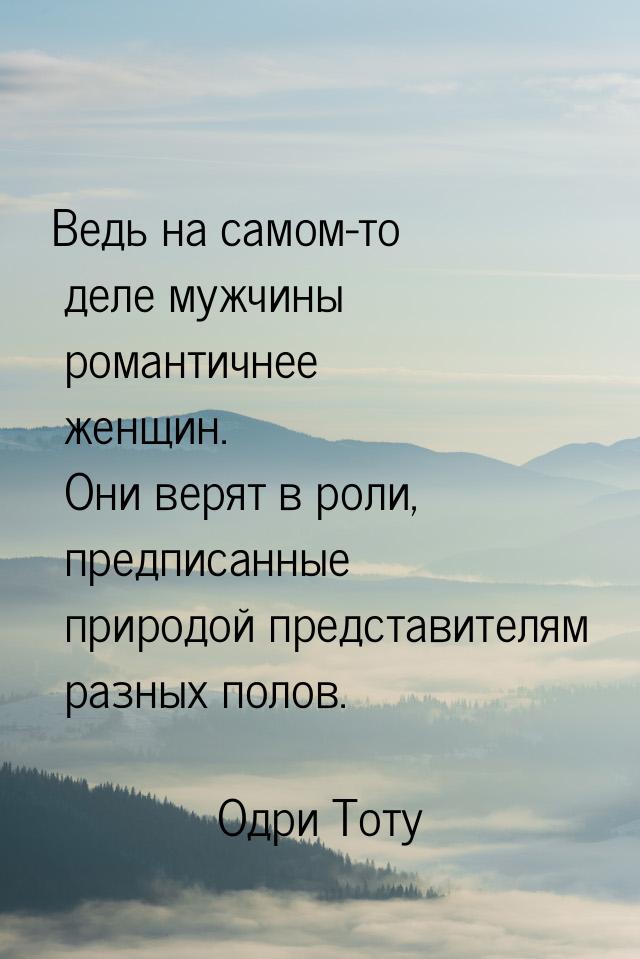 Ведь на самом-то деле мужчины романтичнее женщин. Они верят в роли, предписанные природой 