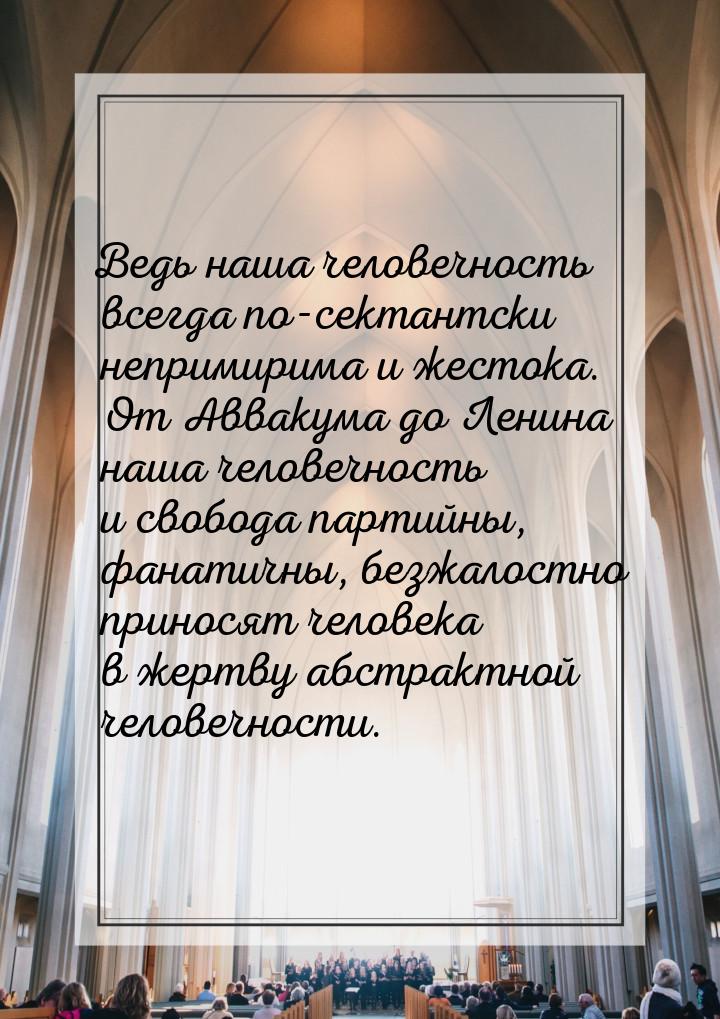 Ведь наша человечность всегда по-сектантски непримирима и жестока. От Аввакума до Ленина н