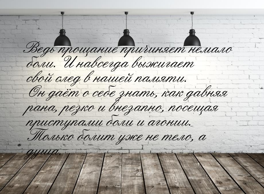 Ведь прощание причиняет немало боли. И навсегда выжигает свой след в нашей памяти. Он даёт