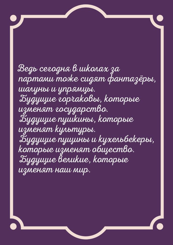 Ведь сегодня в школах за партами тоже сидят фантазёры, шалуны и упрямцы. Будущие горчаковы