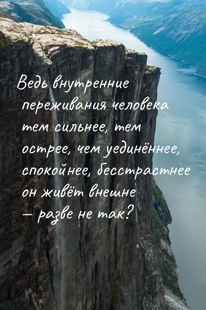 Ведь внутренние переживания человека тем сильнее, тем острее, чем уединённее, спокойнее, б