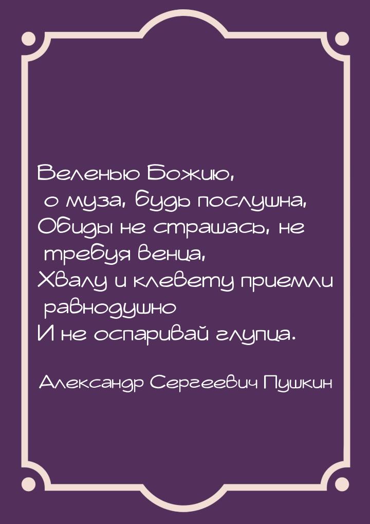 Веленью Божию, о муза, будь послушна, Обиды не страшась, не требуя венца, Хвалу и клевету 