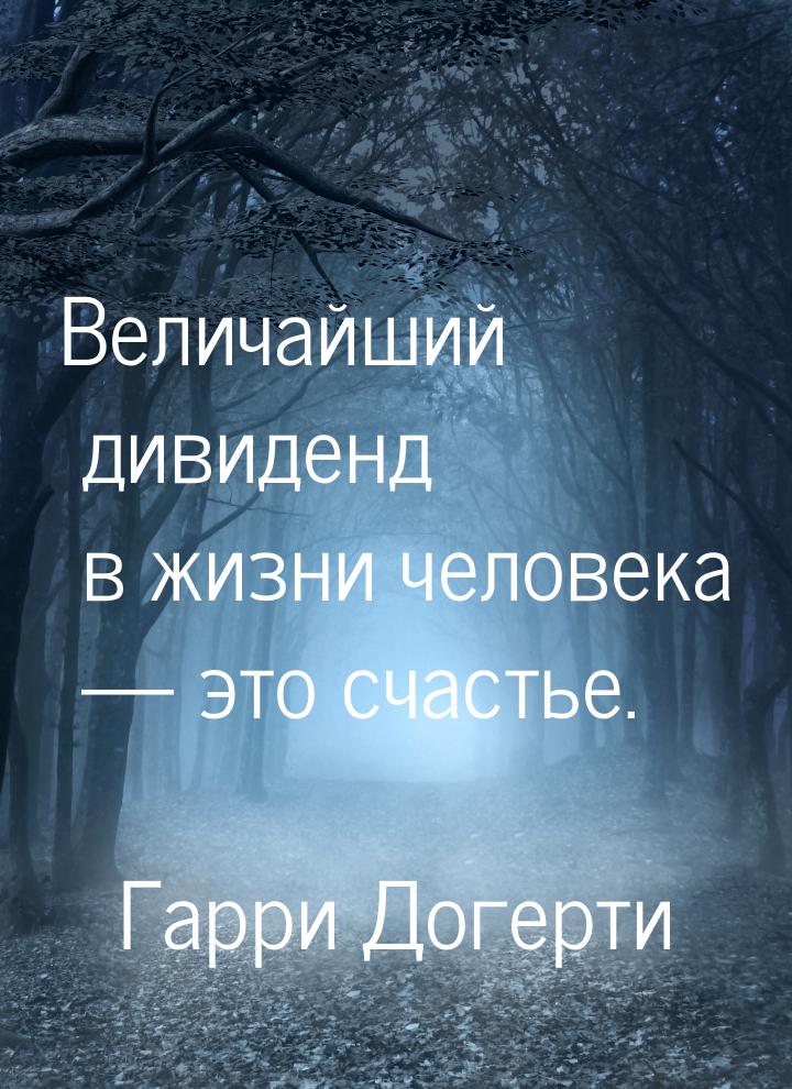 Величайший дивиденд в жизни человека — это счастье.