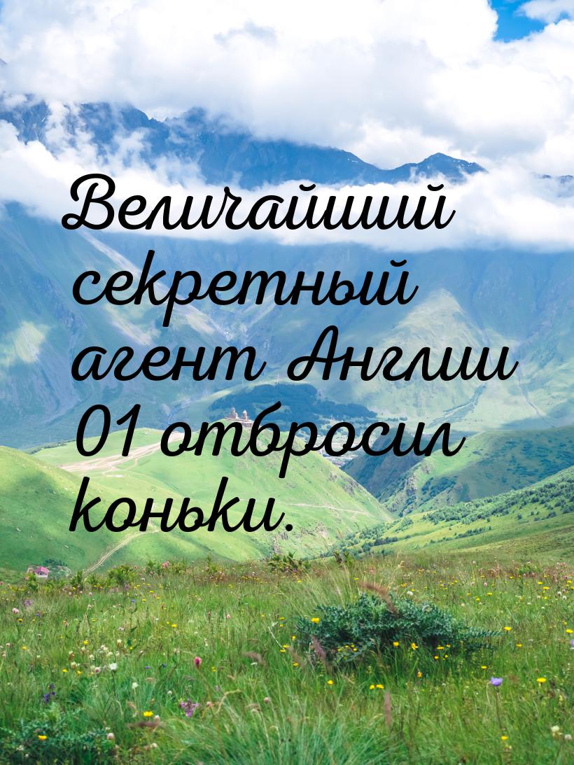 Величайший секретный агент Англии 01 отбросил коньки.