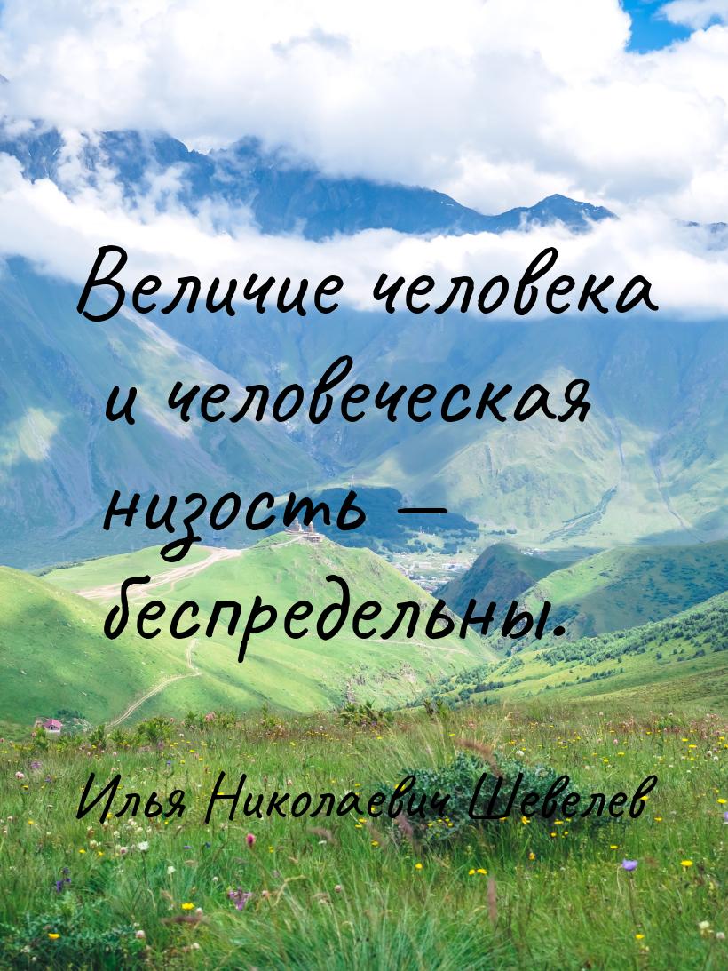 Величие человека и человеческая низость  беспредельны.