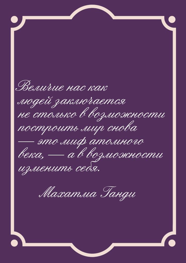 Величие нас как людей заключается не столько в возможности построить мир снова — это миф а