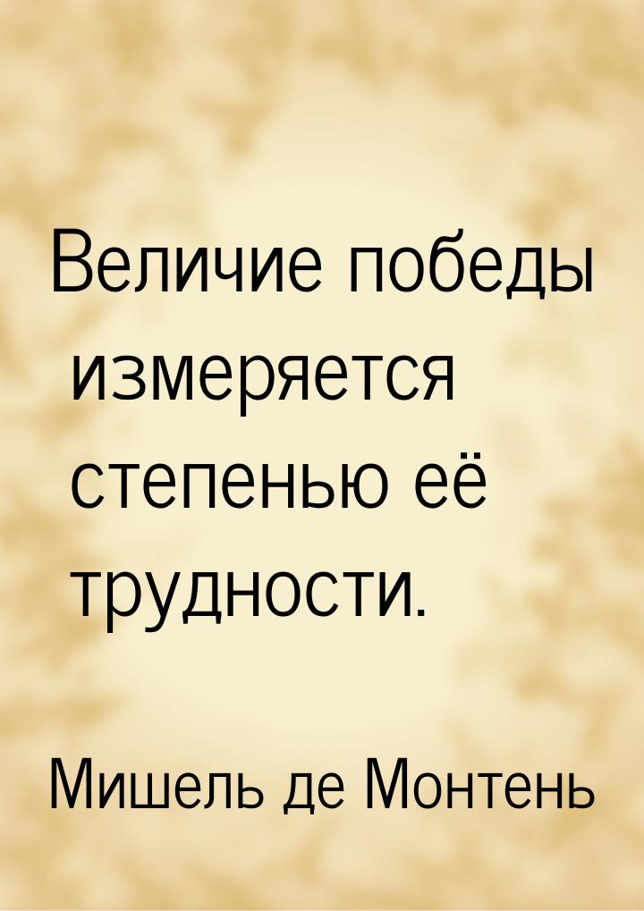 Величие победы измеряется степенью её трудности.