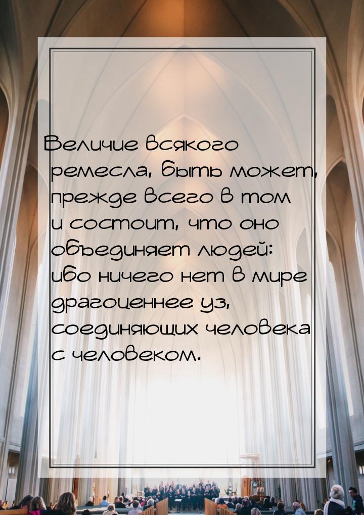 Величие всякого ремесла, быть может, прежде всего в том и состоит, что оно объединяет люде